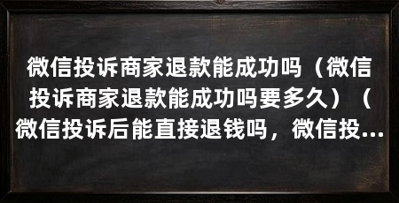 微信投诉商家退款能成功吗(微信投诉商家退款能成功吗要多久)(微信投诉后能直接退钱吗,微信投诉后会退钱吗