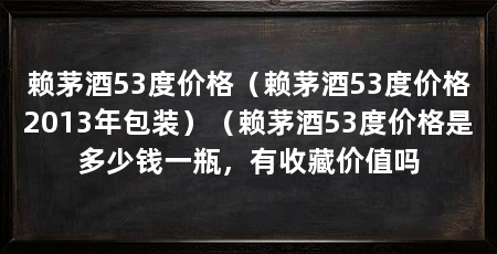 赖茅酒53度价格(赖茅酒53度价格2013年包装)(赖茅酒53度价格是多少钱一瓶,有收藏价值吗