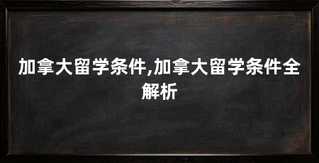 加拿大留学条件,加拿大留学条件全解析