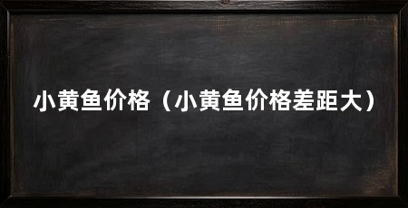 小黄鱼价格(小黄鱼价格差距大)