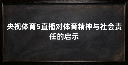 央视体育5直播对体育精神与社会责任的启示