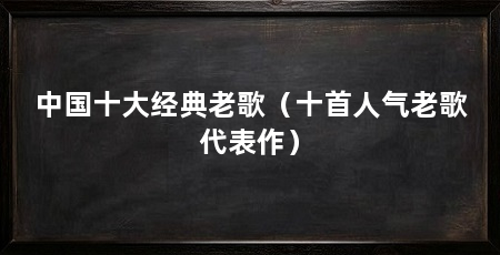 中国十大经典老歌（十首人气老歌代表作）