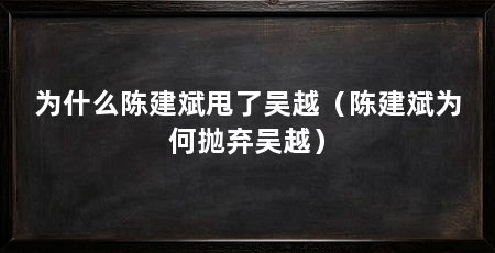 为什么陈建斌甩了吴越（陈建斌为何抛弃吴越）