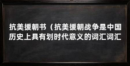 抗美援朝书(抗美援朝战争是中国历史上具有划时代意义的词汇词汇