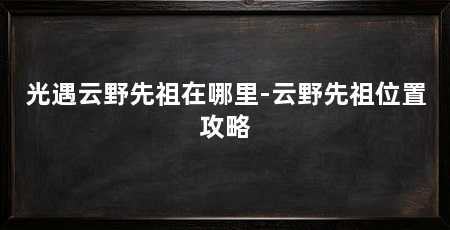 光遇云野先祖在哪里-云野先祖位置攻略