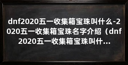 dnf2020五一收集箱宝珠叫什么-2020五一收集箱宝珠名字介绍(dnf2020五一收集箱宝珠叫什么2020五一收集箱宝珠名字介绍