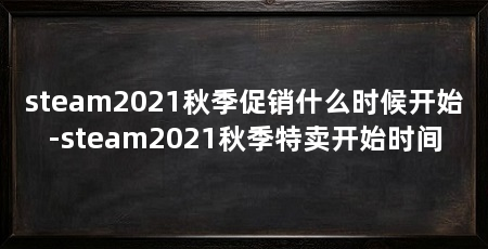 steam2021秋季促销什么时候开始-steam2021秋季特卖开始时间