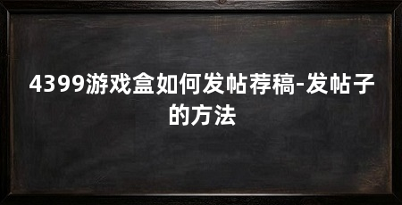 4399游戏盒如何发帖荐稿-发帖子的方法