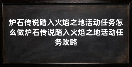 炉石传说踏入火焰之地活动任务怎么做炉石传说踏入火焰之地活动任务攻略