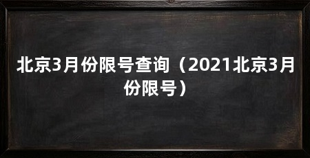 北京3月份限号查询（2021北京3月份限号）