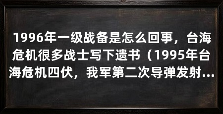 1996年一级战备是怎么回事，台海危机很多战士写下遗书（1995年台海危机四伏，我军第二次导弹发射演习，美国忍不住出手了