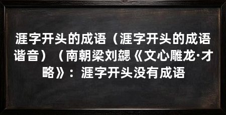涯字开头的成语(涯字开头的成语谐音)(南朝梁刘勰《文心雕龙·才略》:涯字开头没有成语