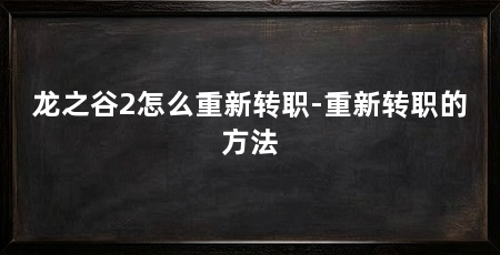 龙之谷2怎么重新转职-重新转职的方法