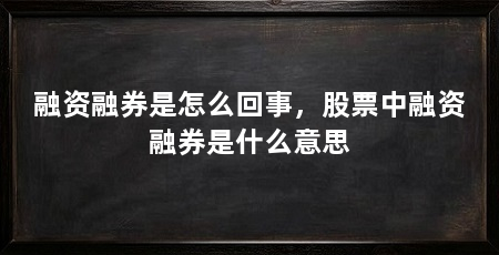融资融券是怎么回事,股票中融资融券是什么意思