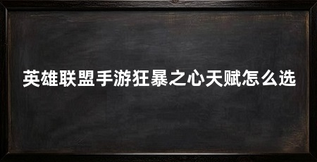 英雄联盟手游狂暴之心天赋怎么选