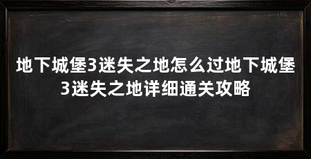 地下城堡3迷失之地怎么过地下城堡3迷失之地详细通关攻略