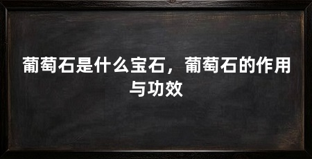 葡萄石是什么宝石,葡萄石的作用与功效
