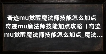 奇迹mu觉醒魔法师技能怎么加点_奇迹mu魔法师技能加点攻略(奇迹mu觉醒魔法师技能怎么加点_魔法师技能加点攻略