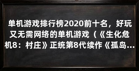 单机游戏排行榜2020前十名，好玩又无需网络的单机游戏（《生化危机8：村庄》正统第8代续作《孤岛惊魂6》对比前一代