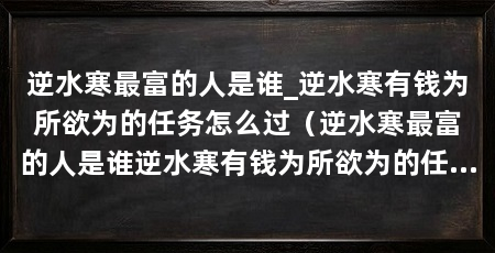 逆水寒最富的人是谁_逆水寒有钱为所欲为的任务怎么过（逆水寒最富的人是谁逆水寒有钱为所欲为的任务怎么过