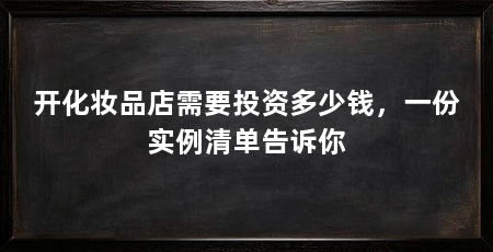 开化妆品店需要投资多少钱,一份实例清单告诉你
