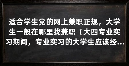 适合学生党的网上兼职正规，大学生一般在哪里找兼职（大四专业实习期间，专业实习的大学生应该经历的一个重要过程