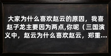 大家为什么喜欢赵云的原因，我喜赵子龙主要因为两点,你呢（三国演义中，赵云为什么喜欢赵云，郑重声明：我喜赵子龙主要因为两点