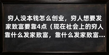穷人没本钱怎么创业，穷人想要发家致富要靠4点（现在社会上的穷人靠什么发家致富，靠什么发家致富的可能