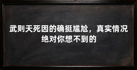 武则天死因的确挺尴尬，真实情况绝对你想不到的
