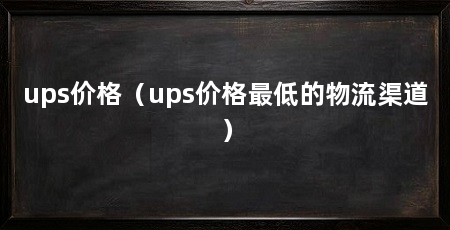 ups价格(ups价格最低的物流渠道)