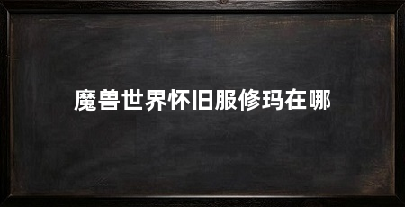 魔兽世界怀旧服修玛在哪