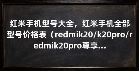 红米手机型号大全,红米手机全部型号价格表(redmik20/k20pro/redmik20pro尊享版
