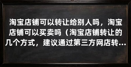 淘宝店铺可以转让给别人吗，淘宝店铺可以买卖吗（淘宝店铺转让的几个方式，建议通过第三方网店转让平台进行转让
