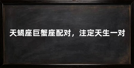 天蝎座巨蟹座配对，注定天生一对