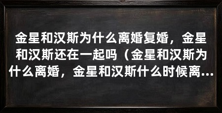 金星和汉斯为什么离婚复婚，金星和汉斯还在一起吗（金星和汉斯为什么离婚，金星和汉斯什么时候离婚，金星和汉斯还在吗