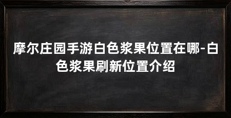 摩尔庄园手游白色浆果位置在哪-白色浆果刷新位置介绍