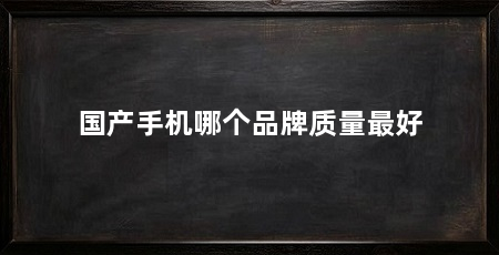 国产手机哪个品牌质量最好