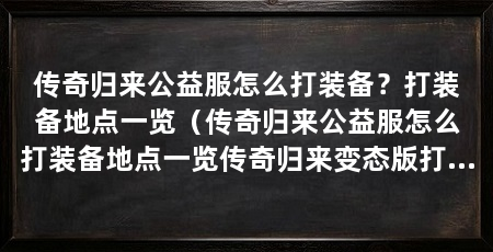 传奇归来公益服怎么打装备？打装备地点一览（传奇归来公益服怎么打装备地点一览传奇归来变态版打装备地点一览
