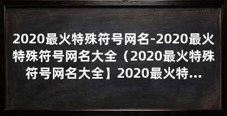 2020最火特殊符号网名-2020最火特殊符号网名大全（2020最火特殊符号网名大全】2020最火特殊符号网名大全