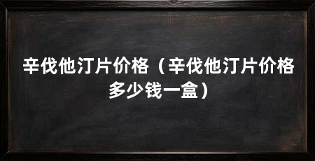辛伐他汀片价格（辛伐他汀片价格多少钱一盒）