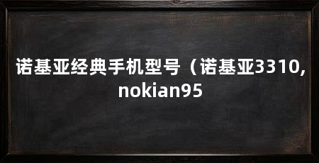 诺基亚经典手机型号（诺基亚3310,nokian95