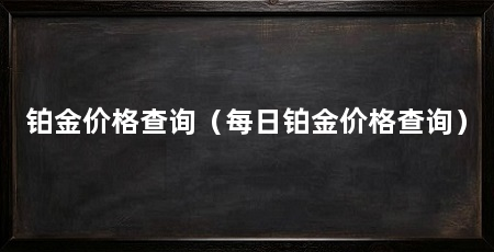 铂金价格查询(每日铂金价格查询)