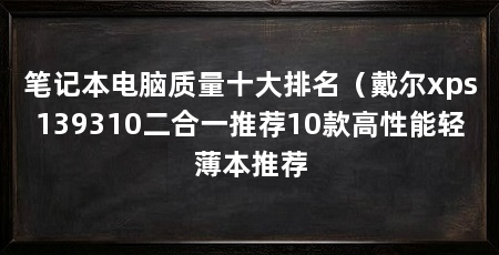 笔记本电脑质量十大排名（戴尔xps139310二合一推荐10款高性能轻薄本推荐