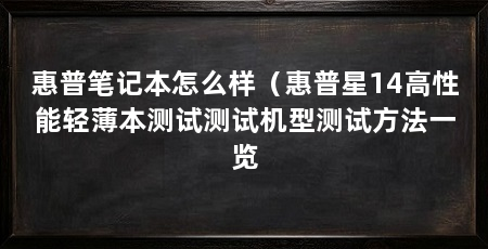 惠普笔记本怎么样（惠普星14高性能轻薄本测试测试机型测试方法一览