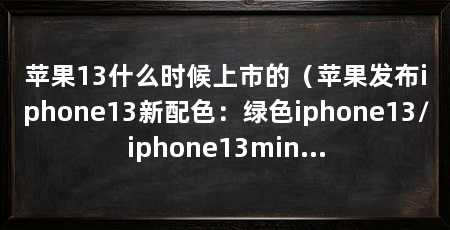 苹果13什么时候上市的（苹果发布iphone13新配色：绿色iphone13/iphone13mini