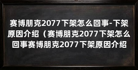 赛博朋克2077下架怎么回事-下架原因介绍（赛博朋克2077下架怎么回事赛博朋克2077下架原因介绍