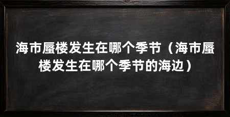 海市蜃楼发生在哪个季节（海市蜃楼发生在哪个季节的海边）