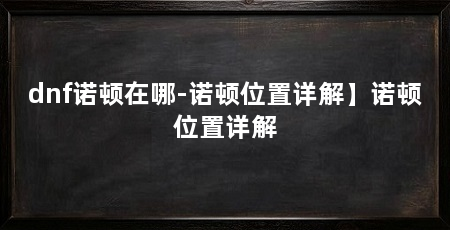 dnf诺顿在哪-诺顿位置详解】诺顿位置详解