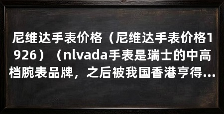 尼维达手表价格（尼维达手表价格1926）（nlvada手表是瑞士的中高档腕表品牌，之后被我国香港亨得利收购