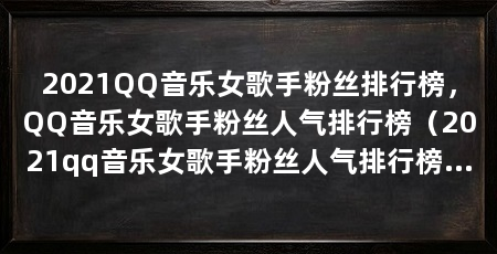 2021QQ音乐女歌手粉丝排行榜，QQ音乐女歌手粉丝人气排行榜（2021qq音乐女歌手粉丝人气排行榜，邓紫棋1401万，张靓颖备受称赞